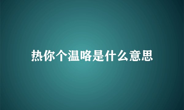 热你个温咯是什么意思