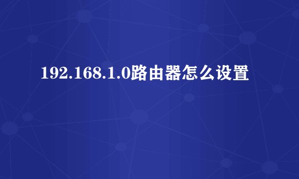 192.168.1.0路由器怎么设置