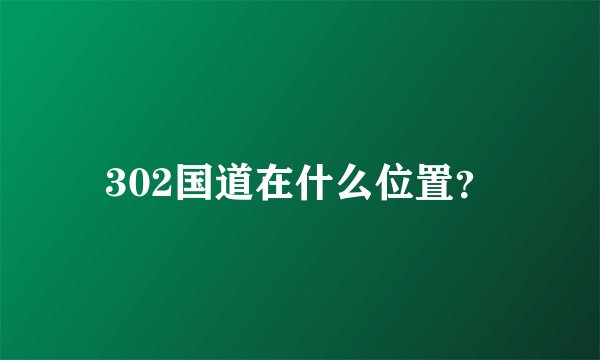 302国道在什么位置？