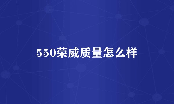 550荣威质量怎么样