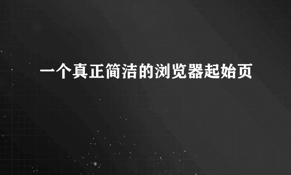 一个真正简洁的浏览器起始页