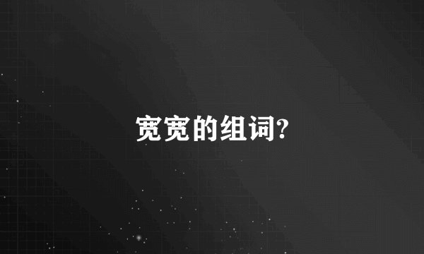 宽宽的组词?
