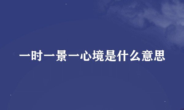 一时一景一心境是什么意思