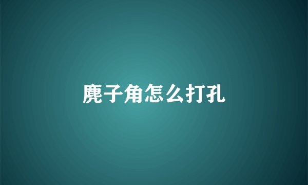 麂子角怎么打孔