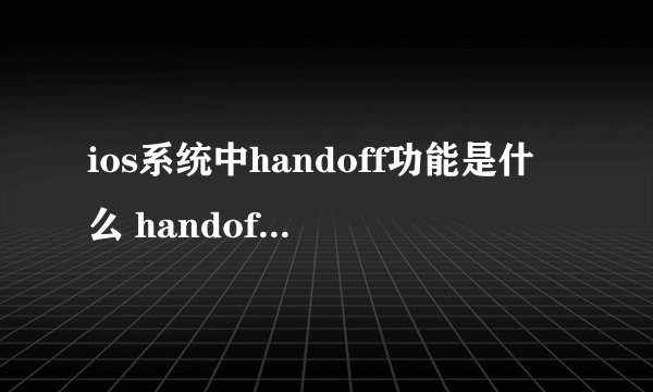 ios系统中handoff功能是什么 handoff怎么用