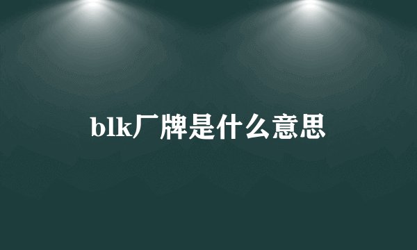 blk厂牌是什么意思