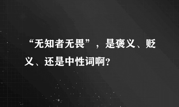“无知者无畏”，是褒义、贬义、还是中性词啊？