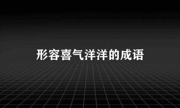 形容喜气洋洋的成语