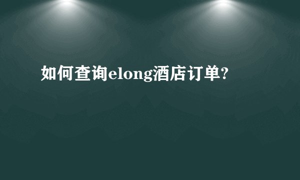 如何查询elong酒店订单?