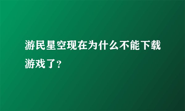 游民星空现在为什么不能下载游戏了？