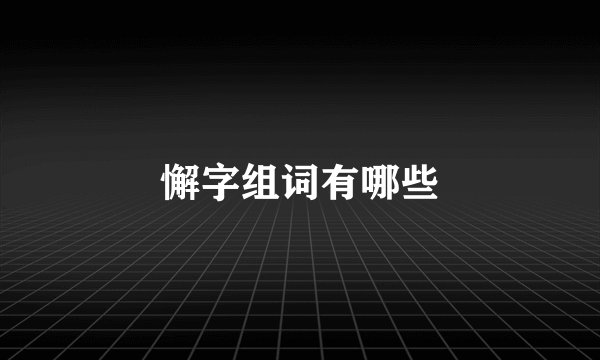 懈字组词有哪些
