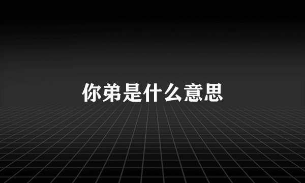 你弟是什么意思