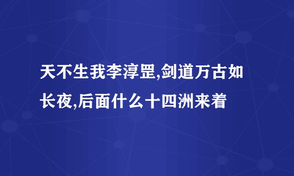 天不生我李淳罡,剑道万古如长夜,后面什么十四洲来着