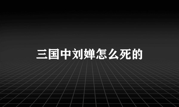 三国中刘婵怎么死的