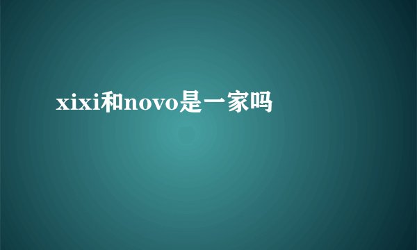 xixi和novo是一家吗