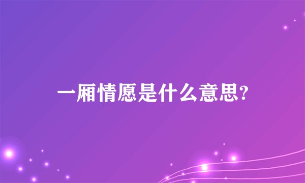 一厢情愿是什么意思?