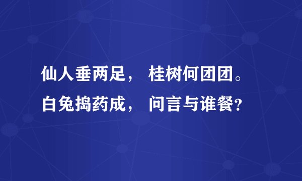 仙人垂两足， 桂树何团团。 白兔捣药成， 问言与谁餐？