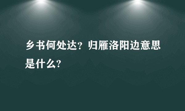 乡书何处达？归雁洛阳边意思是什么?