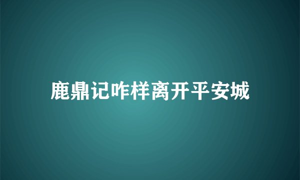 鹿鼎记咋样离开平安城