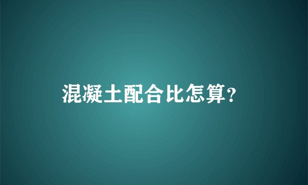 混凝土配合比怎算？