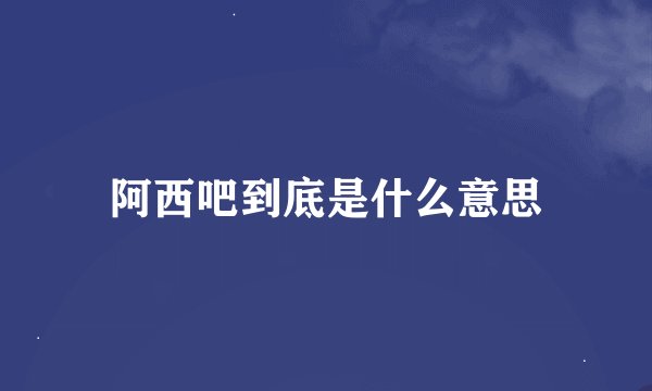 阿西吧到底是什么意思