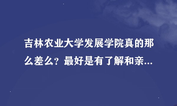 吉林农业大学发展学院真的那么差么？最好是有了解和亲身经历的人帮我回答，谢谢
