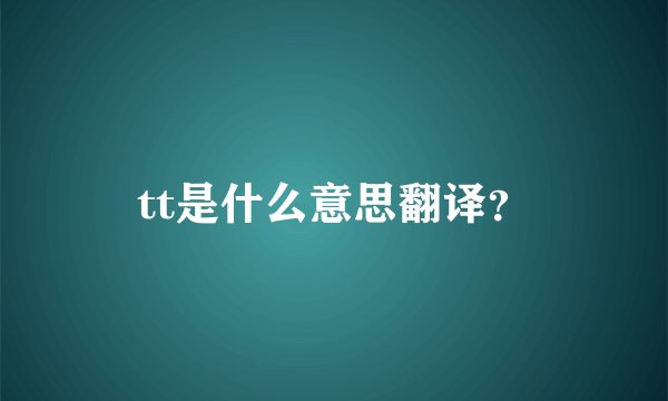 tt是什么意思翻译？