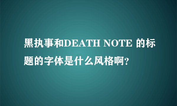 黑执事和DEATH NOTE 的标题的字体是什么风格啊？