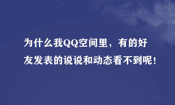 为什么我QQ空间里，有的好友发表的说说和动态看不到呢！