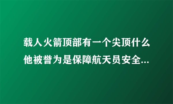 载人火箭顶部有一个尖顶什么他被誉为是保障航天员安全的生命之塔