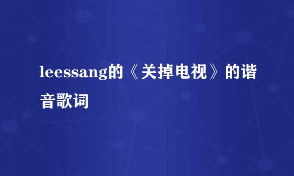leessang的《关掉电视》的谐音歌词