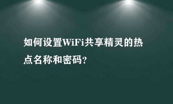如何设置WiFi共享精灵的热点名称和密码？