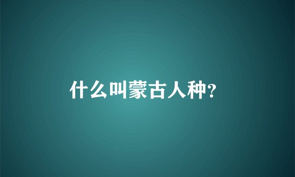 什么叫蒙古人种？