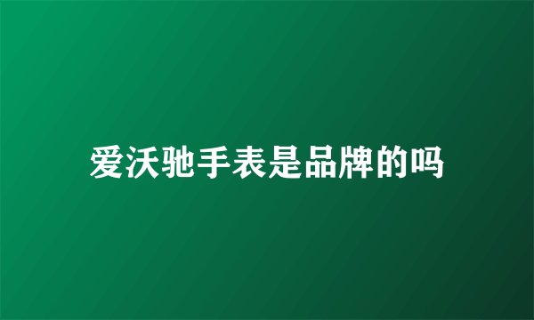爱沃驰手表是品牌的吗