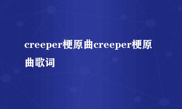 creeper梗原曲creeper梗原曲歌词