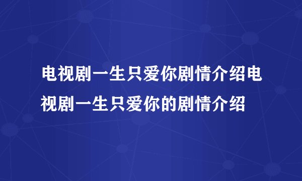 电视剧一生只爱你剧情介绍电视剧一生只爱你的剧情介绍