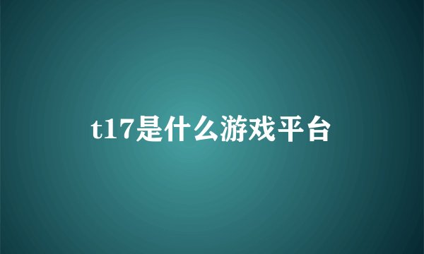 t17是什么游戏平台