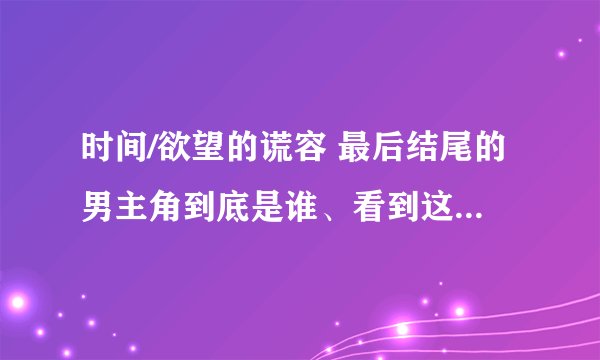 时间/欲望的谎容 最后结尾的男主角到底是谁、看到这部电影确实够荒唐的了、 大家讲讲、