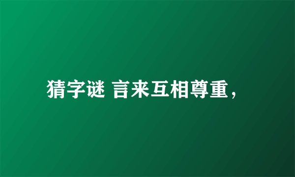 猜字谜 言来互相尊重，