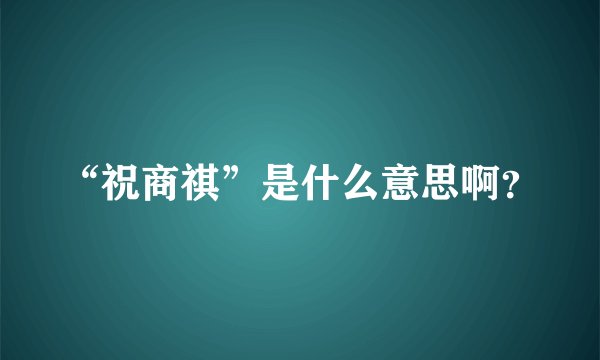 “祝商祺”是什么意思啊？