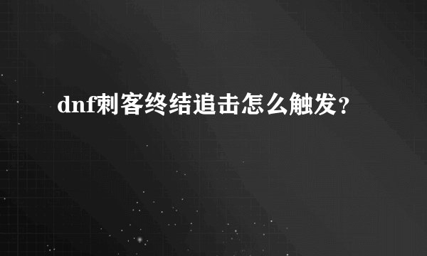 dnf刺客终结追击怎么触发？
