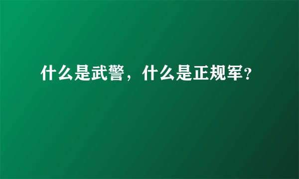 什么是武警，什么是正规军？