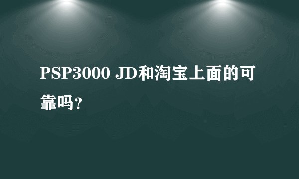 PSP3000 JD和淘宝上面的可靠吗？