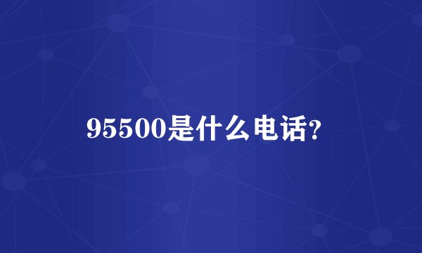 95500是什么电话？