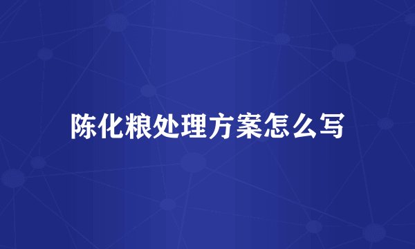 陈化粮处理方案怎么写
