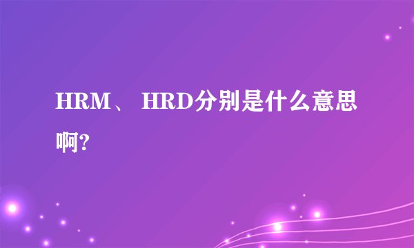 HRM、 HRD分别是什么意思啊?