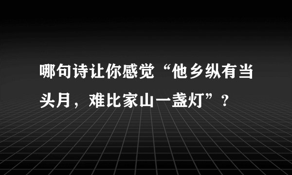 哪句诗让你感觉“他乡纵有当头月，难比家山一盏灯”?