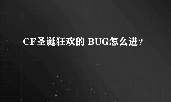 CF圣诞狂欢的 BUG怎么进？