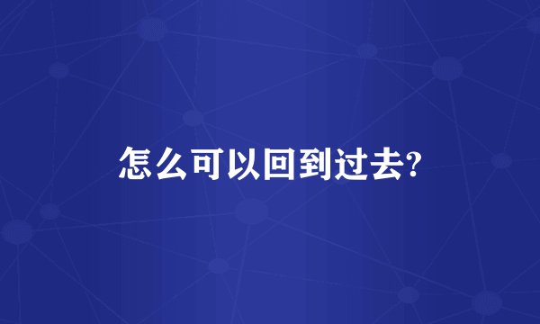 怎么可以回到过去?