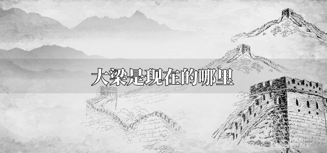 大梁是现在的哪里？ 秦朝大梁是现在的哪里